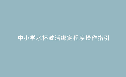 中小学水杯激活绑定程序操作指引